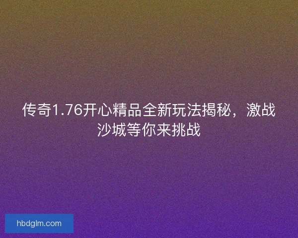 传奇1.76开心精品全新玩法揭秘，激战沙城等你来挑战