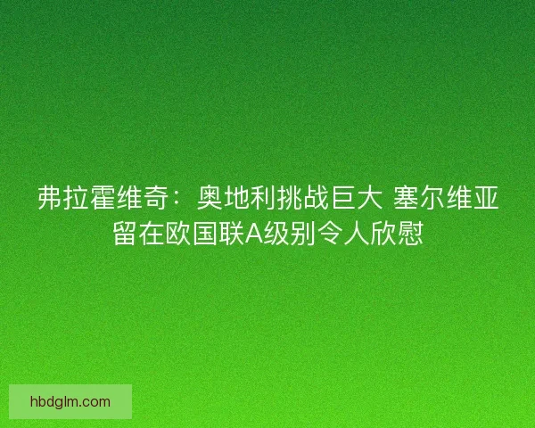 弗拉霍维奇：奥地利挑战巨大 塞尔维亚留在欧国联A级别令人欣慰